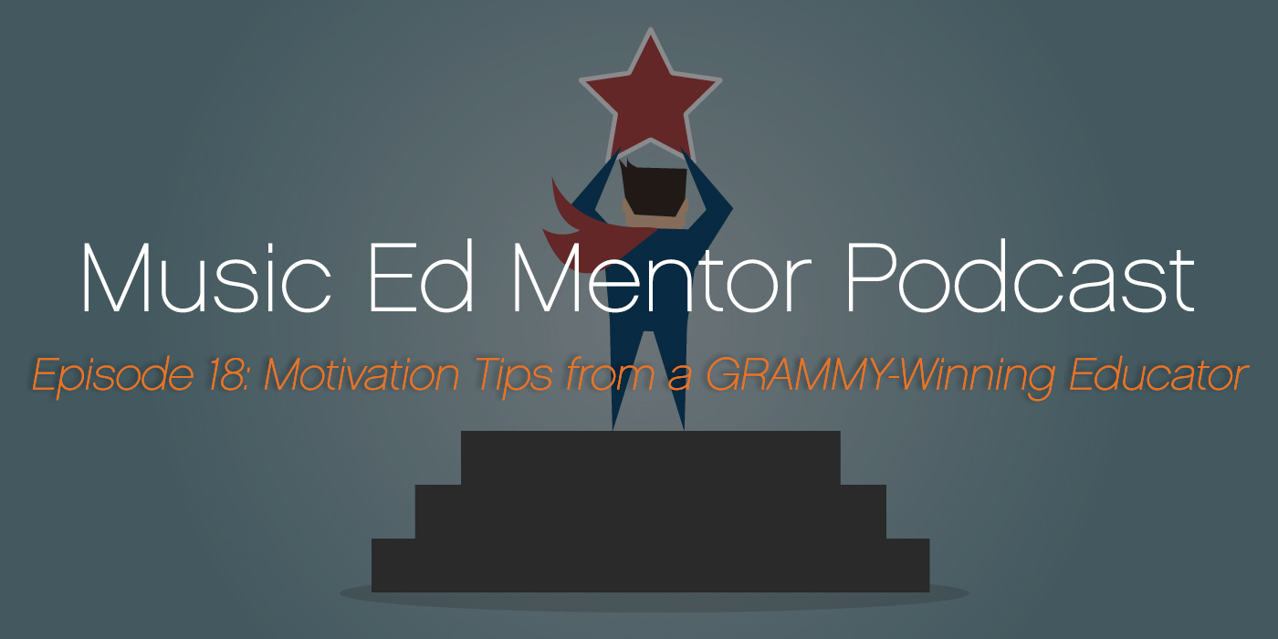 Music Ed Mentor Podcast #018: Motivation Tips from a GRAMMY-Winning Educator
