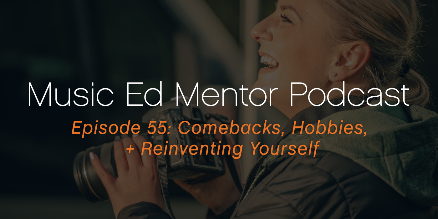 Music Ed Mentor Podcast #55: Comebacks, Hobbies, and Reinventing Yourself
