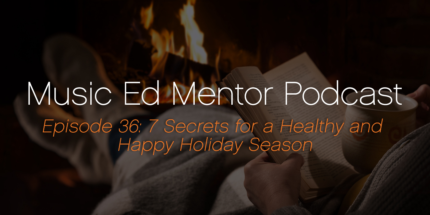 Music Ed Mentor Podcast #036: 7 Secrets for a Healthy and Happy Holiday Season