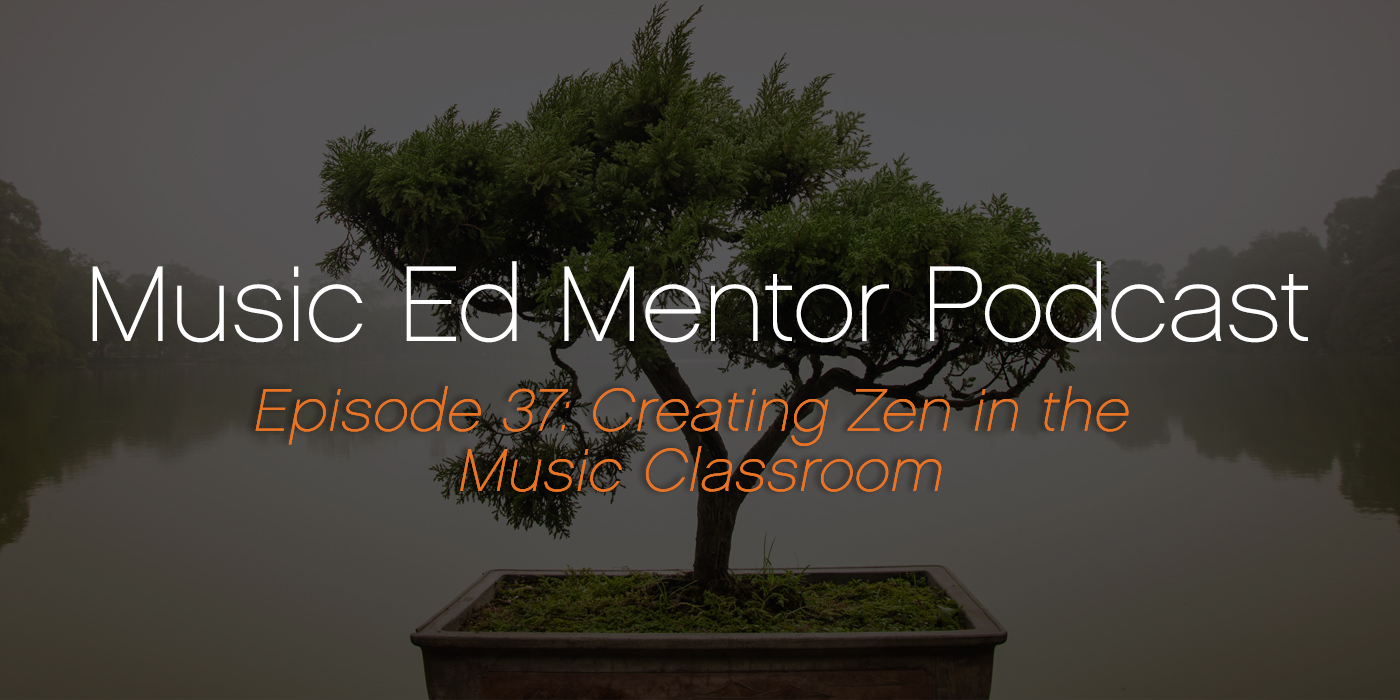 Music Ed Mentor Podcast #037: Creating Zen in the Music Classroom